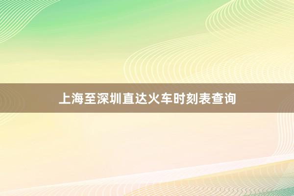 上海至深圳直达火车时刻表查询