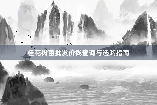 桂花树苗批发价钱查询与选购指南